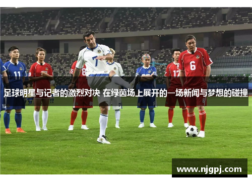 足球明星与记者的激烈对决 在绿茵场上展开的一场新闻与梦想的碰撞