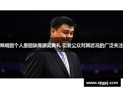 姚明因个人原因缺席颁奖典礼 引发公众对其近况的广泛关注