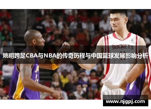 姚明跨足CBA与NBA的传奇历程与中国篮球发展影响分析