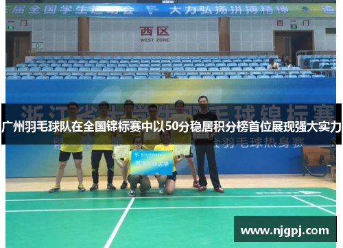 广州羽毛球队在全国锦标赛中以50分稳居积分榜首位展现强大实力