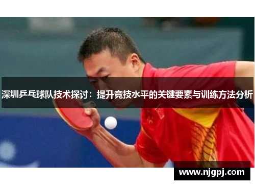 深圳乒乓球队技术探讨：提升竞技水平的关键要素与训练方法分析