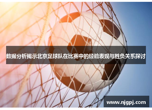 数据分析揭示北京足球队在比赛中的经验表现与胜负关系探讨