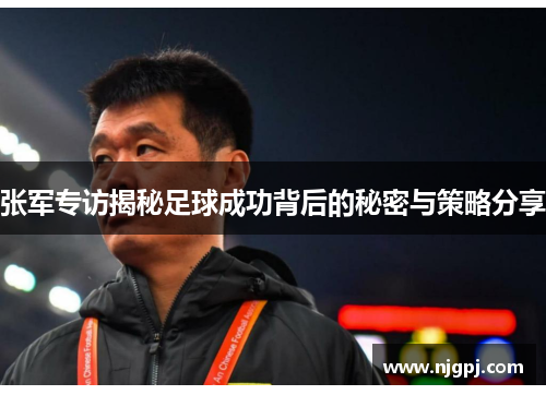 张军专访揭秘足球成功背后的秘密与策略分享