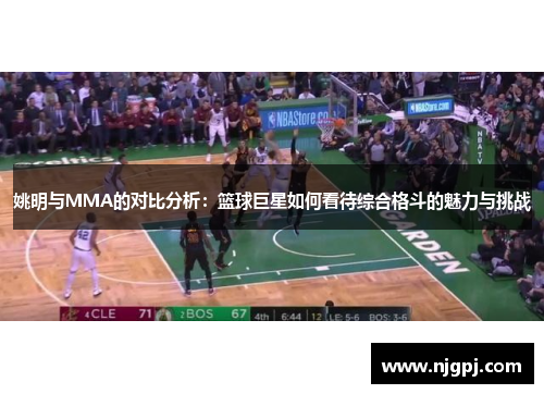 姚明与MMA的对比分析：篮球巨星如何看待综合格斗的魅力与挑战