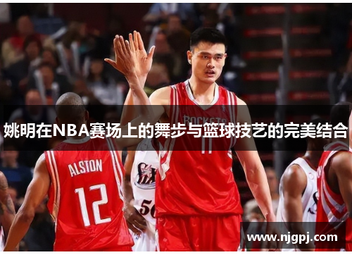 姚明在NBA赛场上的舞步与篮球技艺的完美结合
