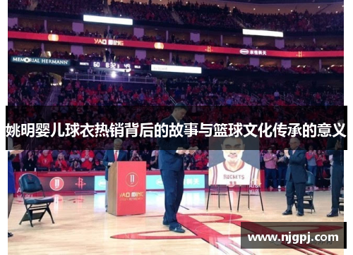 姚明婴儿球衣热销背后的故事与篮球文化传承的意义