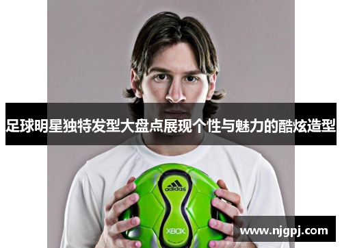 足球明星独特发型大盘点展现个性与魅力的酷炫造型