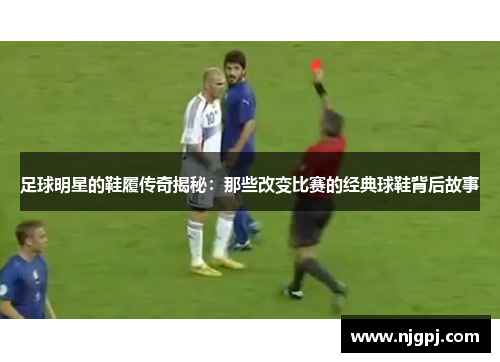 足球明星的鞋履传奇揭秘：那些改变比赛的经典球鞋背后故事