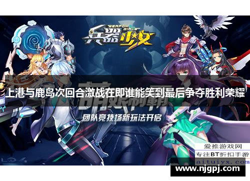 上港与鹿岛次回合激战在即谁能笑到最后争夺胜利荣耀