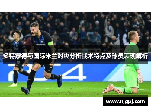 多特蒙德与国际米兰对决分析战术特点及球员表现解析